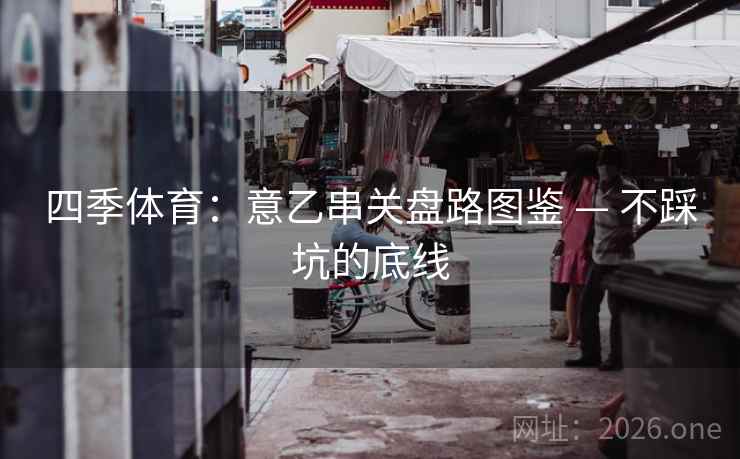 四季体育：意乙串关盘路图鉴 — 不踩坑的底线