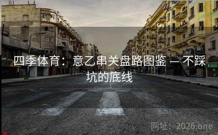 四季体育：意乙串关盘路图鉴 — 不踩坑的底线  第2张