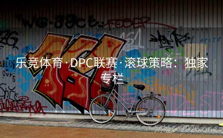 乐竞体育·DPC联赛·滚球策略：独家专栏  第2张