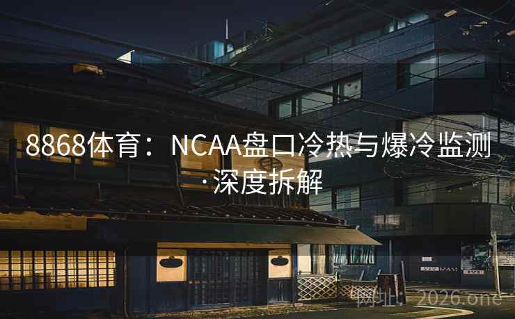 8868体育:NCAA盘口冷热与爆冷监测·深度拆解 第2张 8868体育:NCAA盘口冷热与爆冷监测·深度拆解 第2张