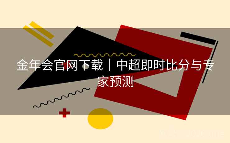 金年会官网下载｜中超即时比分与专家预测